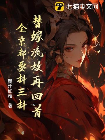 替嫁流放再回首，全京都要抖三抖替嫁流放再回首，全京都要抖三抖