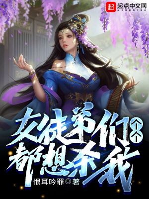 女徒弟们个个都想杀我女徒弟们个个都想杀我
